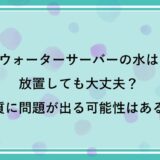 ウォーターサーバーの水は放置しても大丈夫？水質に問題が出る可能性はある？