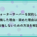 ウォーターサーバーを契約して後悔した理由・辞めた理由は？後悔しないための方法を解説