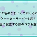 ピンク色のかわいくておしゃれなウォーターサーバー5選！部屋に設置する際のコツも解説