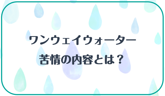 ワンウェイウォーターに寄せられる苦情の内容