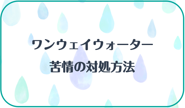 ワンウェイウォーターで感じる苦情の対処法