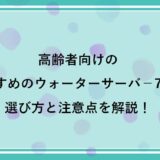 高齢者向けのおすすめのウォーターサーバ－ランキング7選｜選び方と注意点を解説！