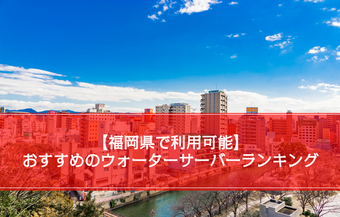 福岡県で人気のウォーターサーバーランキング10選 おすすめの選び方を紹介 ウォーターサーバー比較plus