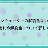オーケンウォーターの解約金はいくら？解約の流れや解約金について詳しく解説！