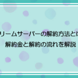 ドリームサーバーの解約方法とは？解約金と解約の流れを解説