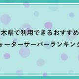 栃木県で利用できるおすすめのウォーターサーバー比較ランキング！