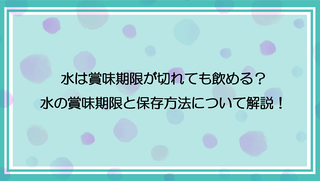 水は賞味期限が切れても飲める？水の賞味期限と保存方法について解説！