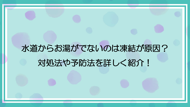 水道からお湯がでないのは凍結が原因？対処法や予防法を詳しく紹介！