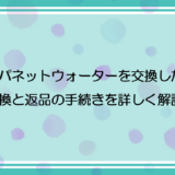 ジャパネットウォーターを交換したい！交換と返品の手続きを詳しく解説！