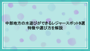 中部地方,水遊び,レジャースポット